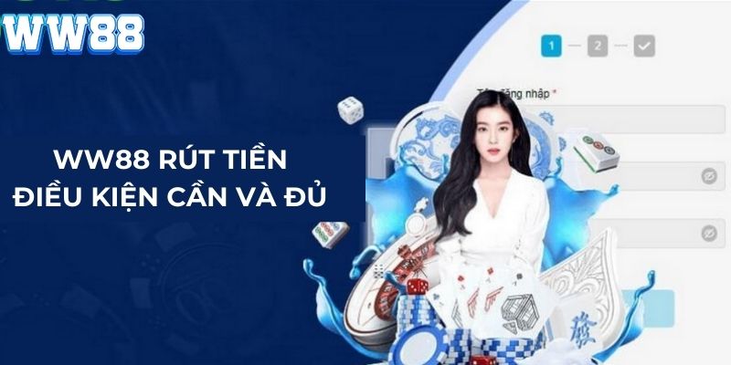 Điều kiện cơ bản để thực hiện rút tiền WW88 thành công